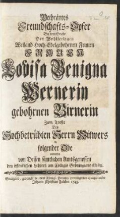 Bethräntes Freundschafts-Opfer Bei dem Grabe Der Wohlseeligen ... Frauen Louisa Benigna Wernerin gebohrnen Birnerin Zum Troste Des Hochbetrübten Herrn Witwers in folgender Ode entworfen von Dessen Sämtlichen Amtgenossen den öffentlichen Lehrern am Collegio Gröningiano illustri