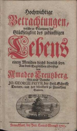 Hochwichtige Betrachtungen, welche zu Erlangung der Glückseligkeit des zukünfftigen Lebens einem Menschen höchst dienlich seyn.