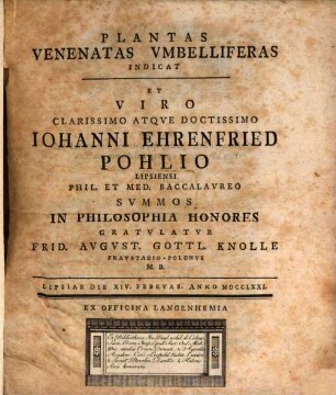 Plantas Venenatas Umbelliferas Indicat Et Viro Clarissimo Atque Doctissimo Johanni Ehrenfried Pohlio Lipsiensi Phil. Et Med. Baccalaureo Summos In Philosophia Honores Gratulatur Frid. August. Gottl. Knolle Fraustadio-Polonus M. B. : Lipsiae Die XIV. Februar. Anno MDCCLXXI.