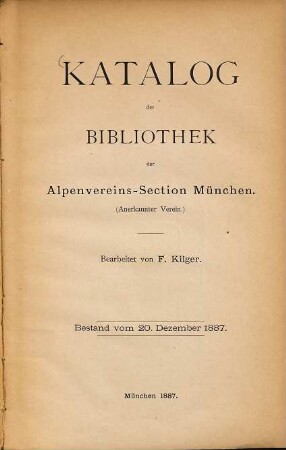 Catalog der Bibliothek der Alpenvereins-Section München : (Anerkannter Verein). Bearbeitet von Ferdinand Kilger. Bestand vom 20. December 1887