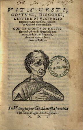 Vita, gesti, costumi, discorsi, lettere di M. Aurelio imperatore, sapientissimo filosofo et oratore eloquentissimo : con la gionta di moltissime cose, che nelo spagnuolo non erano, e dele cose spagnuole, che mancanano in la tradottione italiana