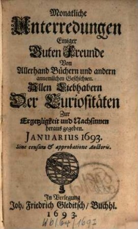 Monatliche Unterredungen einiger guten Freunde von allerhand Büchern und andern annehmlichen Geschichten : allen Liebhabern der Curiositäten zur Ergetzlichkeit und Nachsinnen herausgegeben. 1693