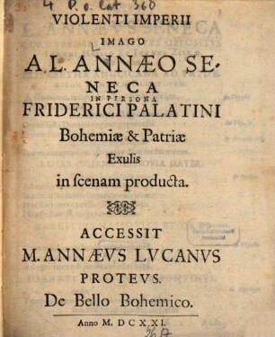 Violenti Imperii Imago A L. Annaeo Seneca In Persona Friderici Palatini Bohemiae & Patriae Exulis in scenam producta : Accessit M. Annaeus Lucanus Proteus. De Bello Bohemico