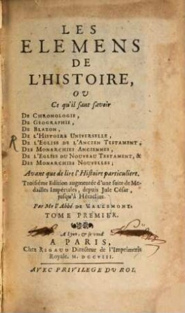 Les Elemens De L'Histoire Ou Ce qu'il faut savoir De Chronologie, De Geographie, De Blazon, De L'Histoire Universelle, De L'Eglise De L'Ancien Testament, Des Monarchies Anciennes, De L'Eglise Du Nouveau Testament & Des Monarchies Nouvelles : Avant que de lire l'Histoire particuliere, 1