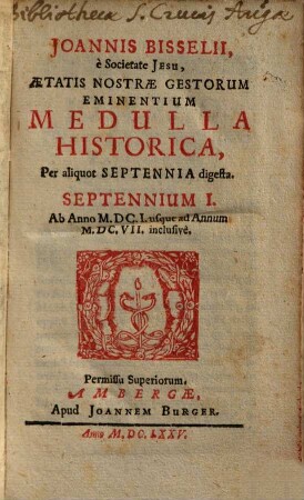 Joannis Bisselii, è Societate Jesu, Aetatis Nostrae Gestorum Eminentium Medulla Historica : Per aliquot Septennia digesta, 1. Septennium I : Ab Anno M.DC.I. usque ad Annum M.DC.VII. inclusivè