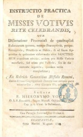 Instructio Practica De Missis Votivis Rite Celebrandis : Quae Dissertatione Proemiali de quadruplici Rubricarum genere ... & ad finem Appendice de quibusdam observandis circa Sanctissimum expositum adaucta ...