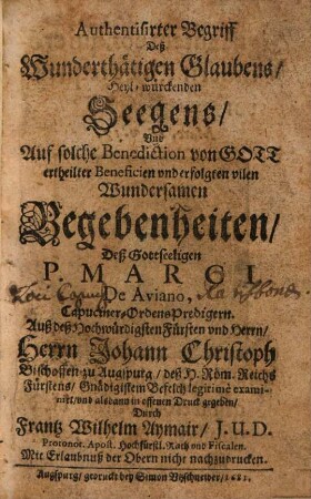 Authentisirter Begriff deß Wunderthätigen Glaubens, Heyl-würckenden Seegens, Vnd Auf solche Benediction von Gott ertheilter Beneficien und erfolgten vilen wundersamen Begebenheiten, Deß Gottseeligen P. Marci de Aviano, Capuciner-Ordens-Predigern