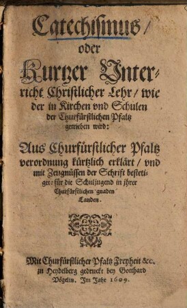 Catechismus, Oder Kurtzer Unterricht Christlicher Lehr, wie der in Kirchen und Schulen der Churfürstlichen Pfaltz getrieben wird