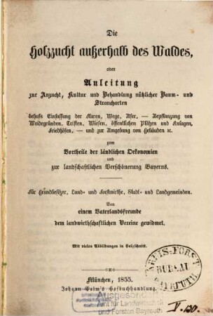 Die Holzzucht außerhalb des Waldes oder Anleitung zur Anzucht, Kultur und Behandlung nützlicher Baum- und Straucharten : behufs Einfassung der Fluren, Wege, Ufer, ..., zum Vortheile der ländlichen Oekonomien und für landschaftlichen Verschönerung Bayerns. ...