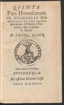 QVINTA || Pars Homeliarum || IN EVANGELIA DO=||MINICALIA ET DIES FESTOS || praecipuos, à Dominica Tri-||nitatis vs[que] ad festum || S. Iacobi.|| D. GEORG. MAIOR.||