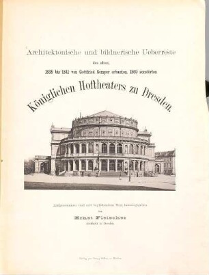 Architektonische und bildnerische Ueberreste des alten, 1838 bis 1841 von Gottfried Semper erbauten, 1869 zerstörten Königlichen Hoftheaters zu Dresden : Aufgenommen und mit begleitendem Text herausgegeben von Ernst Fleischer