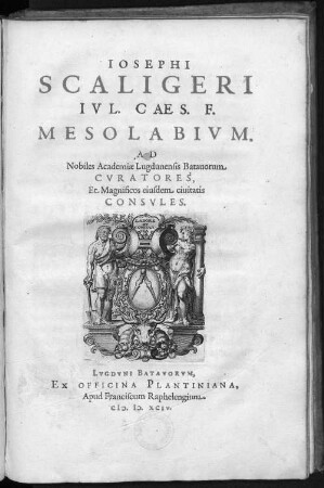 Iosephi Scaligeri ... Mesolabivm : ad Nobiles Academiæ Lugdunensis Batauorum, Cvratores, et Magnificos eiusdem ciuitatis Consvles