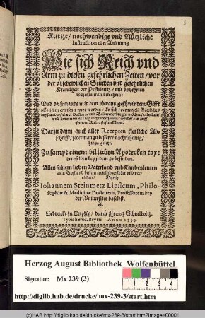 Kurtze/ nothwendige vnd Nützliche Instruction oder Anleitung Wie sich Reich vnd Arm zu diesen gefehrlichen Zeiten/ vor der abschewlichen Seuchen vnd gefehrlichen Kranckheit der Pestilentz/ mit bewehrten Schutzmitteln bewahren ... könne. Darzu dann auch aller Recepten klerliche Abschrifft ... hinzu gesetzt. Zusampt einem billichen Apotecken taxt deroselben ... gestellet vnd verrichtet