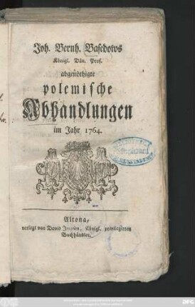 Joh. Bernh. Basedows Königl. Dän. Prof. abgenöthigte polemische Abhandlungen im Jahr 1764