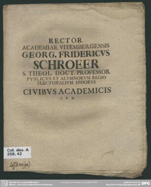 Rector Academiae Vitembergensis Georg. Fridericus Schroeer S. Theol. Doct. Professor Publicus Et Alumnorum Regio Electoralium Ephorus Civibus Academicis S. P. D. : [Am Ende dat.: P. P Feria I. Paschatos]