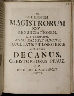 Ad Solennem Magistrorum XXV Renunciationem, D. X Februarii, Anno Salutis MDCCVII, Facultatis Philosophicæ Lipsiensi Decanus, Christophorus Pfauz. P.P. Officiose Decenterque Invitat