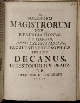 Ad Solennem Magistrorum XXV Renunciationem, D. X Februarii, Anno Salutis MDCCVII, Facultatis Philosophicæ Lipsiensi Decanus, Christophorus Pfauz. P.P. Officiose Decenterque Invitat