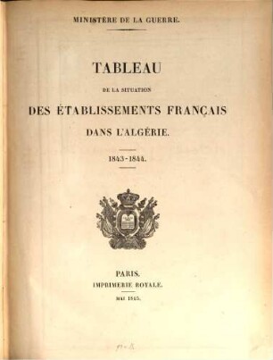 Tableau de la situation des établissements Français dans l'Algérie : précédé de l'exposé des motifs et du projet de loi portant demande de crédits extraordinaires au titre de l'exercice 1838, [7]. ... 1843 - 1844