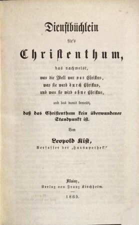 Dienstbüchlein für's Christenthum : das nachweist, was die Welt war vor Christus, was sie ward durch Christus, und was sie wird ohne Christus, und das damit beweist, daß das Christenthum kein überwundener Standpunkt ist