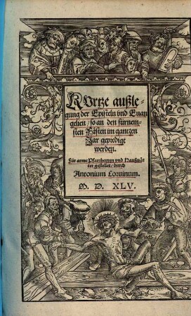 Kurtze außlegung der Episteln und Evangelien, so an den fürnemsten Fästen im gantzen Jar gepredigt werden