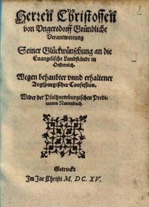 Herren Christoffen von Ungerstorff Gründliche Verantwortung Seiner Glückwünschung an die Euangelische Landstände in Oesterreich. Wegen behaubter vnnd erhaltener Augspurgischer Confession. Wider der Pfaltznewburgischen Predicanten Narrenbuch