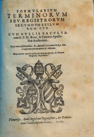 Formularium terminorum seu registrorum secundum stilum Rom. cur. : cum bullis facultatum R.P.D. rotae et camerae apostolicae auditorum ; Nec non additionibus Ant. Sacromori ... & aliorum