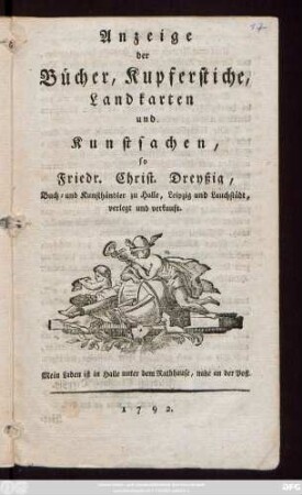 Anzeige der Bücher, Kupferstiche, Landkarten und Kunstsachen, so Friedr. Christ. Dreyßig, Buch- und Kunsthändler zu Halle, Leipzig und Lauchstädt, verlegt und verkauft