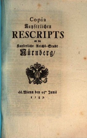 Copia Kayserlichen Rescripts an die Kayserliche Reichs-Stadt Nürnberg : dd. Wienn den 25ten Junii 1757