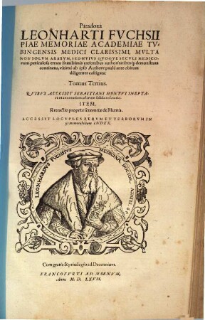 Opervm Leonharti Fvchsii Medici Et Philosophi excellentissimi, Tomus ..., 3. Paradoxa Leonharti Fvchsii Piae Memoriae Academiae Tvbingensis Medici Clarissimi, Mvlta Non Solvm Arabvm, Sed Hvivs Qvoqve Secvli Medicorum periculosa errata firmissimis rationibus authoritatibusq[ue] demonstrata continens ...