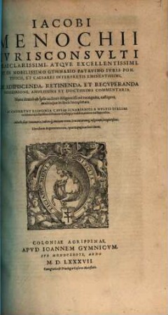 Iacobi Menochii De adipiscenda, retinenda et recuperanda possessione, amplissima et doctissima commentaria