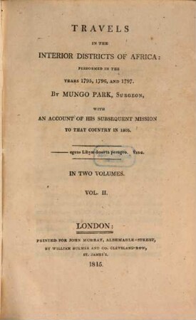 Travels in the interior districts of Africa : performed in the years 1795, 1796, and 1797 by Mungo Park ..., with an account of his susequent mission to that country in 1805 ; in two volumes. Vol. 2