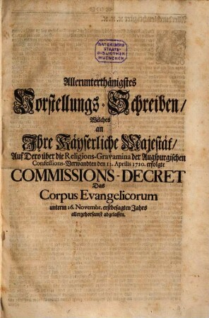 Allerunterthänigstes Vorstellungs-Schreiben, Welches an Ihre Käyserliche Majestät, Auf Dero über die Religions-Gravamina der Augspurgischen Confessions-Verwandten den 12. Aprilis 1720. erfolgte Commissions-Decret : Das Corpus Evangelicorum unterm 16. Novembr. erstbesagten Jahrs allergehorsamst abgelassen