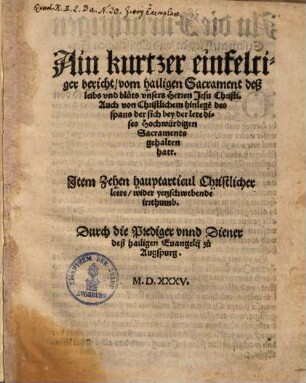 Ain kurtzer einfeltiger bericht vom hailigen Sacrament deß leibs vnd bluts unsers Herren Jesu Christi : Item zehen Hauptarticul Christlicher leere wider yetzschwebende irrthumb ; Durch die Prediger vnnd Diener deß hailigen Evangelij zu Augspurg 1535