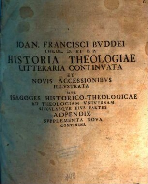 Ioan. Francisci Bvddei Theol. D. Et P.P. Historia Theologiae Litteraria Continvata Et Novis Accessionibvs Illvstrata Sive Isagoges Historico-Theologicae Ad Theologiam Vniversam Singvlasqve Eivs Partes Adpendix Svpplementa Nova Continens