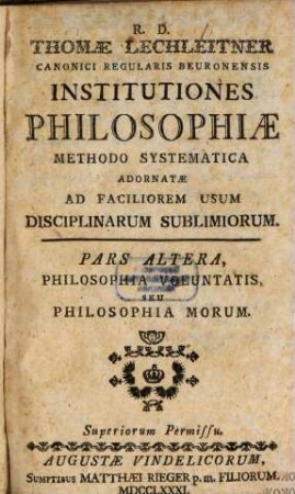 R. D. Thomae Lechleitner Canonici Regularis Beuronensis Institutiones Philosophiae : Methodo Systematica Adornatae Ad Faciliorem Usum Disciplinarum Sublimiorum, Pars Altera. Philosophia Voluntatis, Seu Philosophia Morum