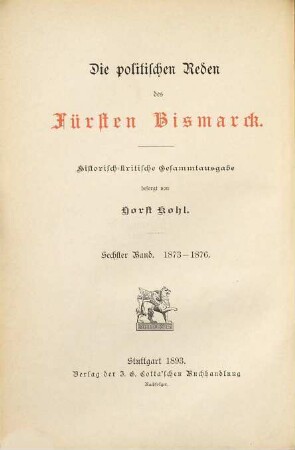 Die politischen Reden des Fürsten Bismarck : historisch-kritische Gesammtausgabe, 6. Die Reden des Ministerpräsidenten und Reichskanzlers Fürsten von Bismarck im Preußischen Landtage und im Deutschen Reichstage 1873 - 1876