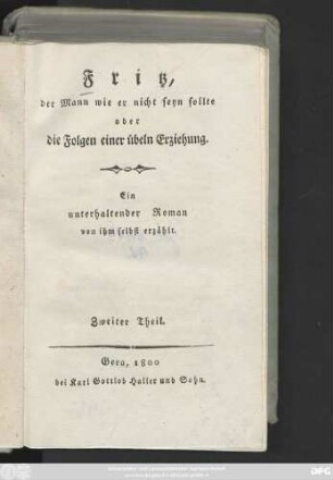 Theil 2: Fritz, der Mann wie er nicht seyn sollte oder die Folgen einer übeln Erziehung : Ein unterhaltender Roman von ihm selbst erzählt ; In zwey Theilen