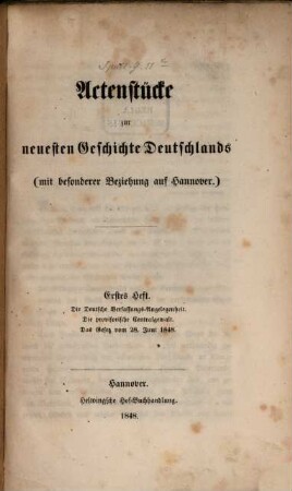 Actenstücke zur neuesten Geschichte Deutschlands : (mit besonderer Beziehung auf Hannover). 1, Die deutsche Verfassungs-Angelegenheit, die provisorische Centralgewalt, das Gesetz vom 28. Juni 1848