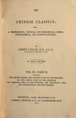 The Chinese Classics : with a translation, critical and exegetical notes, prolegomena, and copious indexes. 4,2, The second, third, and fourth Parts of the She-King, or theminor odes of the kingdom, the greater odes of the kingdom, the sacrificial odes and praise-songs; and the indexes