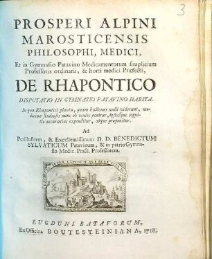 Prosperi Alpini Marosticensis De rhapontico : disputatio in gymnasio Patavino habita ; in qua Rhapontici planta, quam hactenus nulli viderunt, medicinae studiosis nunc ob oculos ponitur, ipsiusque cognitio accuratius expenditur, atque proponitur