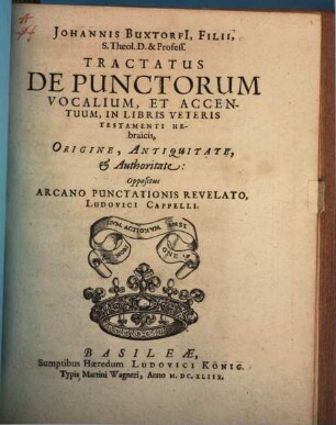 Johannis Buxtorfii Tractatus de Punctorum vocalium, et accentuum in libris Veteris Testamenti Hebraicis, origine, antiquitate, et authoritate : oppositus arcano punctationis relevato, Ludovici Cappelli