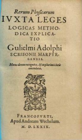 Rerum Physicarum IVXTA LEGES LOGICAS METHODICA EXPLICATIO Gulielmi Adolphi SCRIBONII MARPVRGENSIS