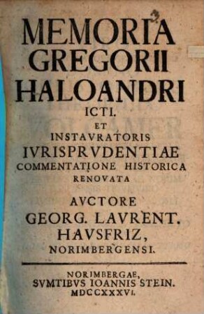 Memoria Gregorii Haloandri ICti Et Instavratoris Ivrisprvdentiae Commentatione Historica Renovata : Commentatione Historica Renovata