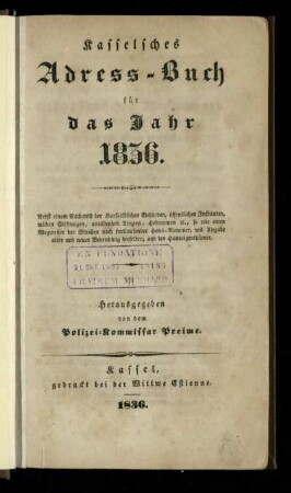 1836: Kasselsches Adress-Buch : fuer das Jahr 1836 ; nebst einem Nachweiß der Kurfürstlichen Behörden, öffentlichen Instituten, milden Stiftungen, ausübenden Aerzten, Hebammen etc., so wie einen Wegweiser der Straßen nach fortlaufender Haus-Nummer, mit Angabe alter und neuer Benennung derselben, und der Hauseigenthümer