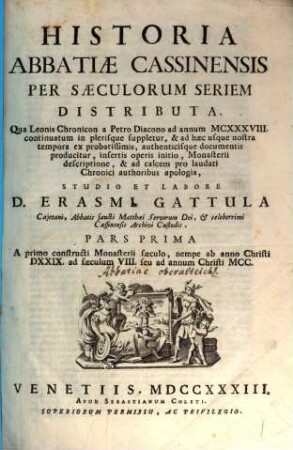 Historia abbatiae Cassinensis : per saeculorum seriem distributa, qua Leonis Chronicon a Petro Diacono ad annum MCXXXVIII continuatum in plerisque suppletur, & ad haec usque nostra tempora ... producitur ..., [1],1. A primo constructi monasterii saeculo, nempe ab anno Christi DXXIX ad saeculum VIII seu ad annum Christi MCC