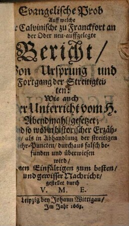 Evangelische Prob, auff welche der Calvinische zu Franckfort a/O neu auffgelegte Bericht von Ursprung ... der Streitigkeiten ... gesetzt ... wird ...