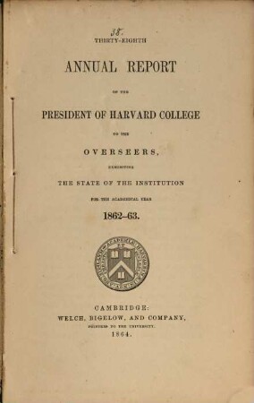 Annual report of the president of Harvard College to the overseers exhibiting the state of the institution, 1862/63 (1864) = 38