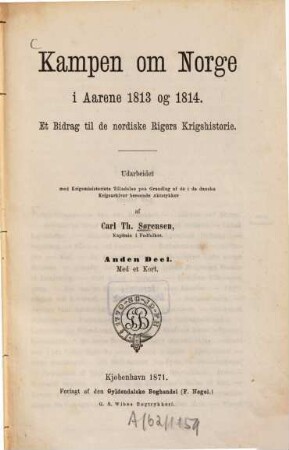 Kampen om Norge i Aarene 1813 og 1814 : Et Bidrag til de nordiske Rigers Krigshistorie. Ud arbeidet med Krigsministeriets Tilladelse paa Grundlag af de i de danske Krigsarkiver beroende Aktstykker, 2