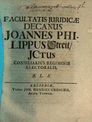 Facultatis Juridicæ Decanus Joannes Philippus Streit, JCtus Consiliarius Regiminis Electoralis, B.L.S.