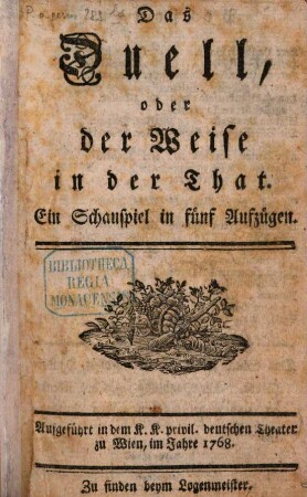 Das Duell, oder der Weise in der That : Ein Schauspiel in fünf Aufzügen. Aufgeführt in dem K. K. privil. deutschen Theater zu Wien, im Jahre 1768.